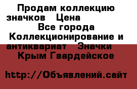 Продам коллекцию значков › Цена ­ -------- - Все города Коллекционирование и антиквариат » Значки   . Крым,Гвардейское